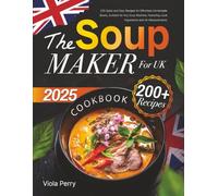 The Soup Maker Cookbook for Beginners UK: 200+ Quick and Easy Recipes for Effortless Homemade Bowls, Suitable for Any Soup Machine, Featuring Local Ingredients and UK Measurements