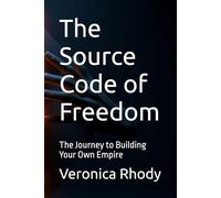 The Source Code of Freedom: The Journey to Building Your Own Empire