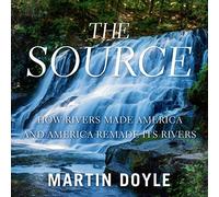 The Source: How Rivers Made America and America Remade Its Rivers