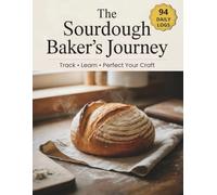 The Sourdough Baker's Journey: Complete Tracking Journal & Learning System | 94 Baking Logs, Troubleshooting Guides