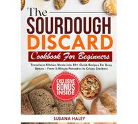 The Sourdough Discard Cookbook for Beginners: Transform Kitchen Waste into 50+ Quick Recipes for Busy Bakers - From 5-Minute Pancakes to Crispy Crackers