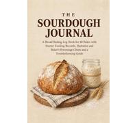 The Sourdough Journal: A Bread Baking Log Book for 40 Bakes with Starter Feeding Records, Hydration and Baker's Percentage Charts and a Troubleshooting Guide