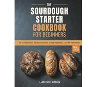 The Sourdough Starter Cookbook for Beginners: Everyday Bread That Fits Your W Foolproof Starter Guide, One Master Dough, a Tested Weekly Schedule & Zero-Waste Discard Recipes