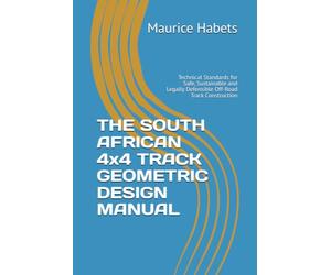THE SOUTH AFRICAN 4x4 TRACK GEOMETRIC DESIGN MANUAL: Technical Standards for Safe, Sustainable and Legally Defensible Off-Road Track Construction