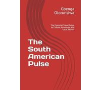 The South American Pulse: The Essential Travel Guide to Culture, Adventure, and Local Secrets