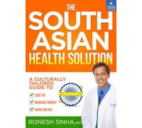 The South Asian Health Solution: A Culturally Tailored Guide to Lose Fat, Increase Energy and Avoid Disease
