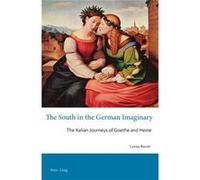 The South In The German Imaginary: The Italian Journeys Of Goethe And Heine (Australisch-Neuseelaendische Studien Zur Deutschen Sprache Und Literatur ... Studies In German Language And Literature) (Pa