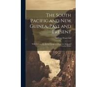 The South Pacific And New Guinea, Past And Present; With Notes On The Hervey Group, An Illustrative Song And Various Myths
