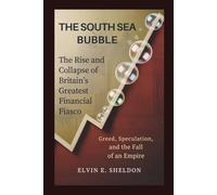 The South Sea Bubble: The Rise and Collapse of Britain’s Greatest Financial Fiasco: Greed, Speculation, and the Fall of an Empire