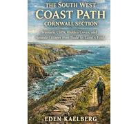 The South West Coast Path: Cornwall Section: Dramatic Cliffs, Hidden Coves, and Seaside Villages from Bude to Land's End