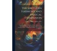 The Southern Harmony And Musical Companion: Containing A Choice Collection Of Tunes, Hymns, Psalms, Odes, And Anthems ... Also, An Easy Introduction T