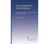 The southland of North America rambles and observations in Central America during the year 1912