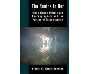 The Souths in Her: Black Women Writers and Choreographers and the Poetics of Transmutation