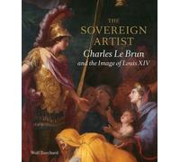 The Sovereign Artist: Charles Le Brun And The Image Of Louis Xiv