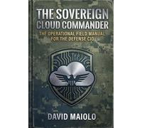 The Sovereign Cloud Commander: The Operational Field Manual for the Defense CIO: Leading Teams, Architecting Trust, and Executing Strategy in the Federal Sector