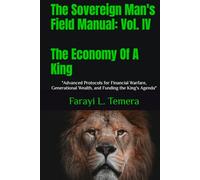 The Sovereign Man's Field Manual: Volume IV - The Economy Of A King: "Advanced Protocols for Financial Warfare, Generational Wealth, and Funding the King's Agenda"