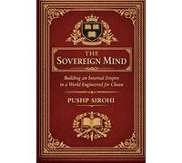 The Sovereign Mind: Building an Internal Empire in a World Engineered for Chaos