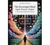 The Sovereign Mind: Input, Process, Output: A 21st-Century Guide to the Trivium