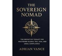 The Sovereign Nomad: The Definitive Toolkit for Mastering Global Tax, Visa, and Legal Compliance