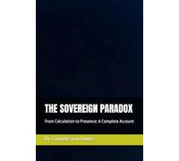 THE SOVEREIGN PARADOX: From Calculation to Presence: A Complete Account