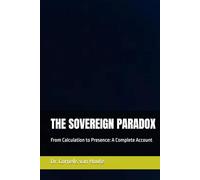 THE SOVEREIGN PARADOX: From Calculation to Presence: A Complete Account