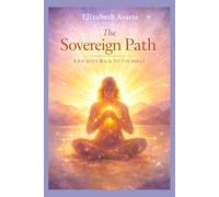 The Sovereign Path: A Journey Back To Yourself: Reclaiming Your Body, Your Truth & Your Inner Authority