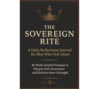 The Sovereign Rite: A Daily Reflections Journal for Men Who Feel Alone: PART 1: 26-Week Guided Prompts to Deepen Self-Awareness and Build Mental ... for Men Who Want Mental Clarity and Courage