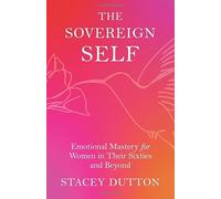 The Sovereign Self: Emotional Mastery for Women in Their Sixties and Beyond