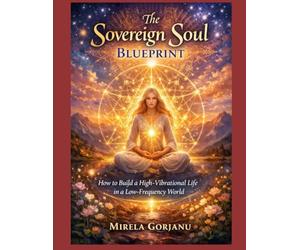 The Sovereign Soul Blueprint: How to Build a High-Vibrational Life in a Low-Frequency World