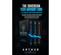 THE SOVEREIGN TECH ADVISORY CORE: The Complete Three-Volume Curriculum for Senior Engineers, Developers, and Architects to De-Risk the Corporate Exit, ... Build Autonomous B2B Software Royalty Engines