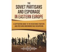 The Soviet Partisans and Espionage in Eastern Europe: A Captivating Guide to the Resistance Fighters and Spies Who Undermined Nazi Occupation