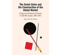 The Soviet Union and the Construction of the Global Market by Oscar The University of Hong Kong SanchezSibony Oscar The University of Hong Kong SanchezSibony (Auteur)