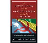 The Soviet Union And The Horn Of Africa During The Cold War: Between Ideology And Pragmatism (The Harvard Cold War Studies Book Series) (Hardcover) Radoslav A Yordanov, (Auteur)