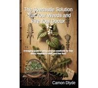 The Sowthistle Solution - Eat Your Weeds and Fire Your Doctor: A foraging guide to using common sowthistle for liver detox, respiratory relief, and free food