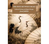 The Space Between Meals: A Japanese Cookbook of Cultural Essays and Regional Recipes