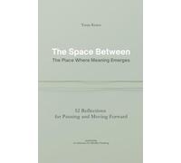 The Space Between - The Place Where Meaning Emerges: 52 Reflections for Pausing and Moving Forward