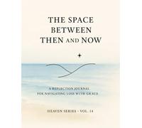 The Space Between Then and Now.: A Reflection Journal for Navigating Loss with Grace · Heaven Series. Vol. 14