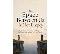 The Space Between Us Is Not Empty: Why We Confuse Closeness with Merger - and How to Love Someone You Can't Control