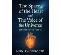 The Space of the Heart and the Voice of the Universe: A Journey to the Source: Vibrations of Love: Open the Space of the Heart and Discover the Universe