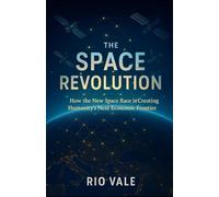 The Space Revolution: How the New Space Race is Creating Humanity’s Next Economic Frontier