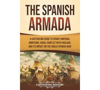 The Spanish Armada: A Captivating Guide to Spain’s Imperial Ambitions, Naval Conflict with England, and Its Impact on the Anglo-Spanish War