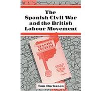 The Spanish Civil War and the British Labour Movement Tom Buchanan (Auteur)