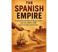 The Spanish Empire: A sweeping narrative of Spain's global rise from 1492 to 1898 and its modern reinvention