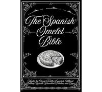 The Spanish Omelet Bible: Master the Classic Tortilla Española Without Ending Up with Scrambled Potatoes and Eggs