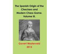 The Spanish Origin Of The Checkers And Modern Chess Game. Volume Iii.