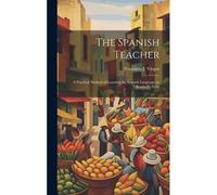 The Spanish Teacher; A Practical Method Of Learning The Spanish Language On Ollendorff's Syste