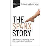The Spanx Story: What's Underneath the Incredible Success of Sara Blakely's Billion Dollar Empire
