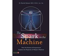 The Spark in the Machine: How the Science of Acupuncture Explains the Mysteries of Western Medicine Dr Daniel Keown M.B.Ch, B. Lic. Ac. (Auteur)