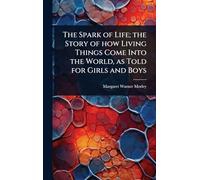 The Spark of Life; the Story of how Living Things Come Into the World, as Told for Girls and Boys