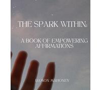 The Spark Within: A Book Of Empowering Affirmations: A Book Of Empowering Affirmations